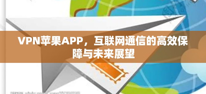 VPN苹果APP,互联网通信的高效保障与未来展望 VPN苹果APP,互联网通信的高效保障与未来展望