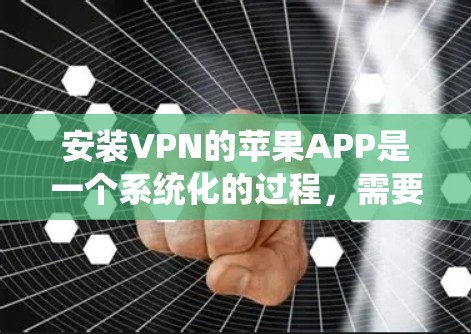 安装VPN的苹果APP是一个系统化的过程,需要仔细操作以确保安全性和稳定。以下是详细的步骤指南 安装VPN的苹果APP是一个系统化的过程,需要仔细操作以确保安全性和稳定。以下是详细的步骤指南