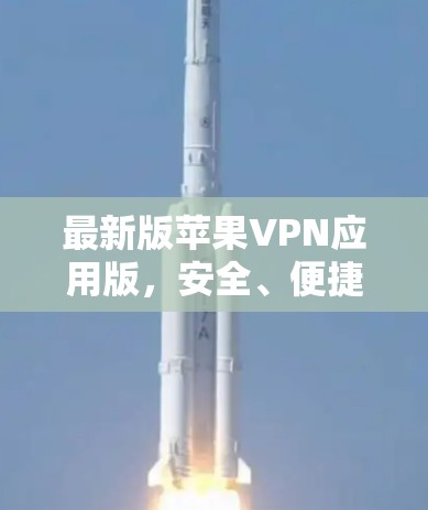 最新版苹果VPN应用版,安全、便捷与用户体验的完美结合 最新版苹果VPN应用版,安全、便捷与用户体验的完美结合