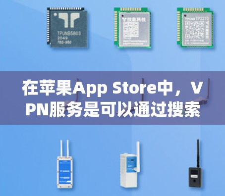 在苹果App Store中,VPN服务是可以通过搜索栏找到的。以下是具体的步骤 在苹果App Store中,VPN服务是可以通过搜索栏找到的。以下是具体的步骤