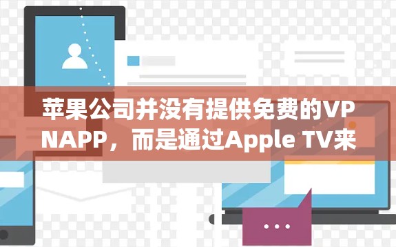 苹果公司并没有提供免费的VPNAPP,而是通过Apple TV来提供VPN功能。以下是关于苹果VPN的一些信息 苹果公司并没有提供免费的VPNAPP,而是通过Apple TV来提供VPN功能。以下是关于苹果VPN的一些信息