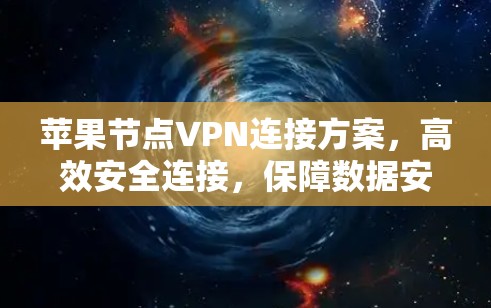 苹果节点VPN连接方案,高效安全连接,保障数据安全 苹果节点VPN连接方案,高效安全连接,保障数据安全
