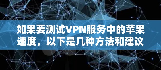 如果要测试VPN服务中的苹果速度,以下是几种方法和建议 如果要测试VPN服务中的苹果速度,以下是几种方法和建议