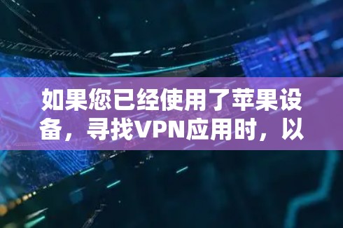 如果您已经使用了苹果设备，寻找VPN应用时，以下是一些推荐的VPN软件及其特点