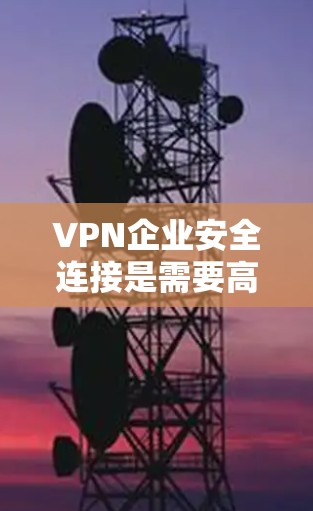VPN企业安全连接是需要高度关注的领域，因为这类企业通常需要处理大量用户和数据，因此需要确保数据的安全性、隐私保护以及合规性。以下是一些关于VPN企业安全连接的建议和思考