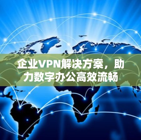 企业VPN解决方案,助力数字办公高效流畅 企业VPN解决方案,助力数字办公高效流畅