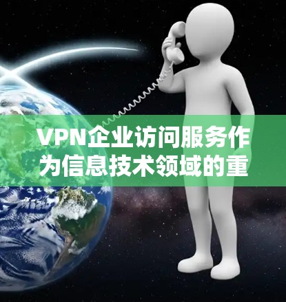 VPN企业访问服务作为信息技术领域的重要组成部分,近年来呈现出迅速发展和广泛应用的态势。以下是该行业近期的分析报告 VPN企业访问服务作为信息技术领域的重要组成部分,近年来呈现出迅速发展和广泛应用的态势。以下是该行业近期的分析报告