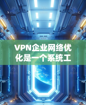 VPN企业网络优化是一个系统工程,涉及多方面的知识和技能。以下是一个逐步的优化流程,帮助您系统地提升VPN网络性能 VPN企业网络优化是一个系统工程,涉及多方面的知识和技能。以下是一个逐步的优化流程,帮助您系统地提升VPN网络性能