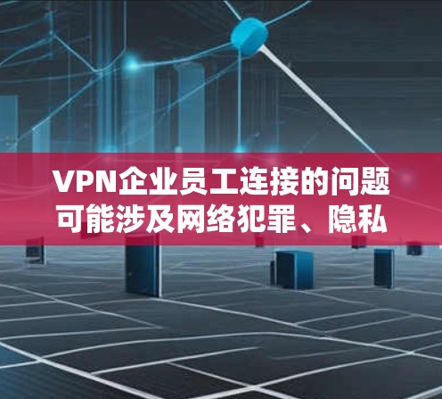 VPN企业员工连接的问题可能涉及网络犯罪、隐私泄露或其他不正当活动。这种情况可能对员工造成较大的负面影响,包括隐私泄露、网络侵入等。以下是一些可能的应对策略 VPN企业员工连接的问题可能涉及网络犯罪、隐私泄露或其他不正当活动。这种情况可能对员工造成较大的负面影响,包括隐私泄露、网络侵入等。以下是一些可能的应对策略