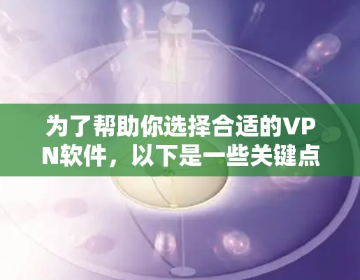 为了帮助你选择合适的VPN软件,以下是一些关键点和步骤 为了帮助你选择合适的VPN软件,以下是一些关键点和步骤