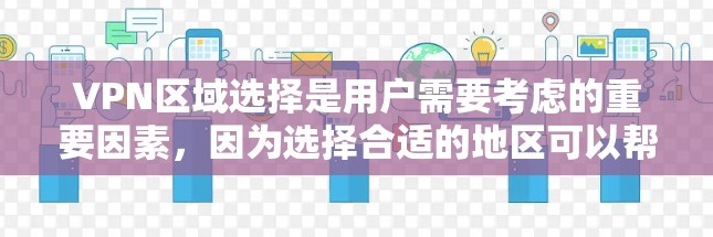 VPN区域选择是用户需要考虑的重要因素,因为选择合适的地区可以帮助用户更好地享受VPN服务。以下是关于VPN区域选择的建议 VPN区域选择是用户需要考虑的重要因素,因为选择合适的地区可以帮助用户更好地享受VPN服务。以下是关于VPN区域选择的建议