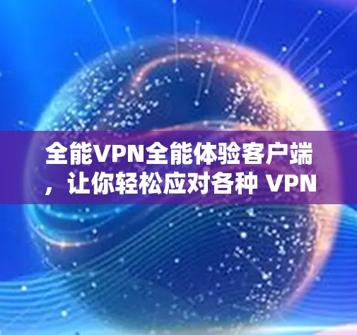 全能VPN全能体验客户端，让你轻松应对各种 VPN 需要