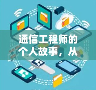 通信工程师的个人故事,从技术到生活的点滴感悟 通信工程师的个人故事,从技术到生活的点滴感悟