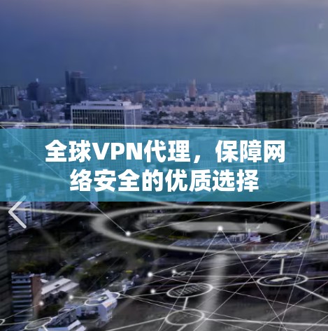全球VPN代理,保障网络安全的优质选择 全球VPN代理,保障网络安全的优质选择