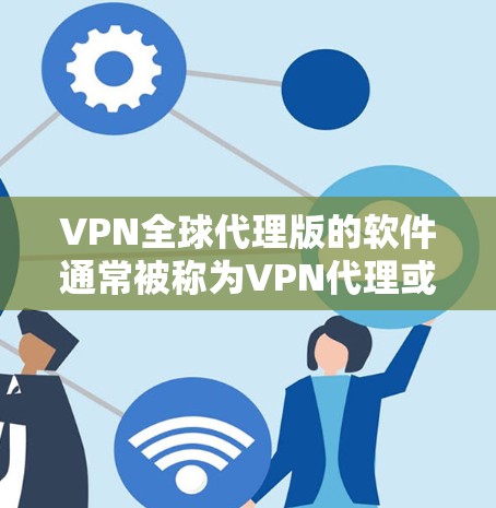 VPN全球代理版的软件通常被称为VPN代理或全球代理软件,它们帮助用户访问多个国家的VPN服务。以下是一些常见的VPN全球代理软件及其特点 VPN全球代理版的软件通常被称为VPN代理或全球代理软件,它们帮助用户访问多个国家的VPN服务。以下是一些常见的VPN全球代理软件及其特点
