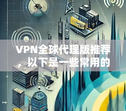 VPN全球代理版推荐,以下是一些常用的 VPN 应用和网站,供您参考 VPN全球代理版推荐,以下是一些常用的 VPN 应用和网站,供您参考