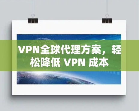 VPN全球代理方案,轻松降低 VPN 成本 VPN全球代理方案,轻松降低 VPN 成本