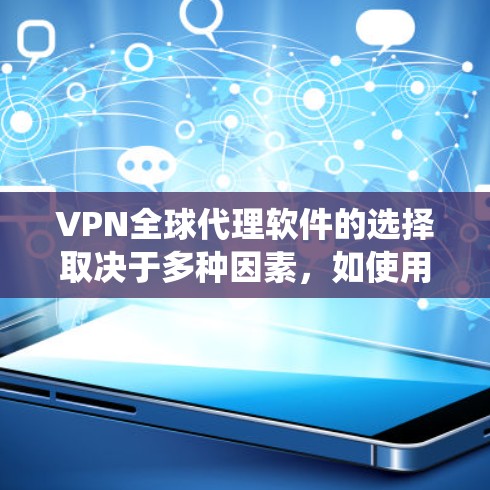 VPN全球代理软件的选择取决于多种因素，如使用场景、设备类型、隐私保护需求、预算、操作系统以及网络环境。以下是对不同软件的总结和推荐
