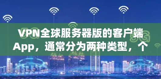 VPN全球服务器版的客户端App,通常分为两种类型,个人版和企业版,具体取决于你使用的场景和需求 VPN全球服务器版的客户端App,通常分为两种类型,个人版和企业版,具体取决于你使用的场景和需求