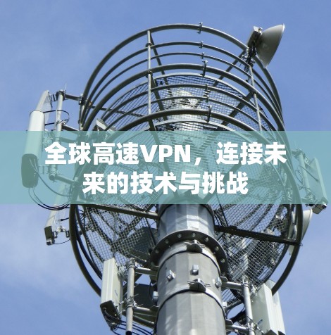 全球高速VPN，连接未来的技术与挑战