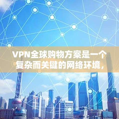 VPN全球购物方案是一个复杂而关键的网络环境,需要综合考虑多个因素来确保安全、高效和隐私保护。以下是详细分步指南 VPN全球购物方案是一个复杂而关键的网络环境,需要综合考虑多个因素来确保安全、高效和隐私保护。以下是详细分步指南