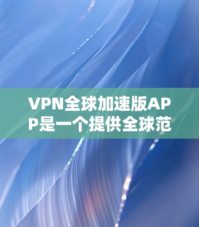 VPN全球加速版APP是一个提供全球范围内的速度和安全性提升的网络服务应用。以下是该类应用的主要特点和推荐 VPN全球加速版APP是一个提供全球范围内的速度和安全性提升的网络服务应用。以下是该类应用的主要特点和推荐