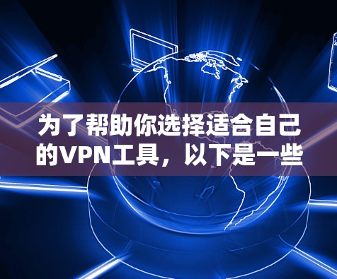 为了帮助你选择适合自己的VPN工具,以下是一些综合考虑的因素和推荐建议 为了帮助你选择适合自己的VPN工具,以下是一些综合考虑的因素和推荐建议