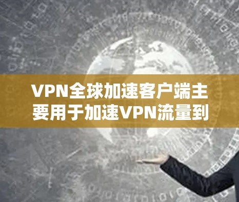 VPN全球加速客户端主要用于加速VPN流量到手机上,方便用户在手机上进行在线使用。以下是一些常见问题和解决方法,帮助您更好地安装和使用客户端 VPN全球加速客户端主要用于加速VPN流量到手机上,方便用户在手机上进行在线使用。以下是一些常见问题和解决方法,帮助您更好地安装和使用客户端