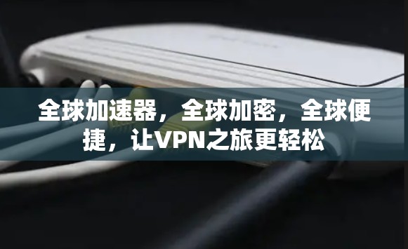 全球加速器，全球加密，全球便捷，让VPN之旅更轻松