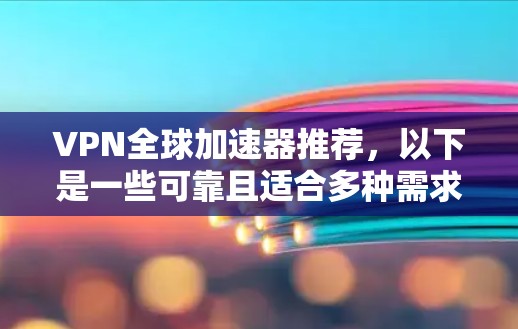 VPN全球加速器推荐,以下是一些可靠且适合多种需求的工具 VPN全球加速器推荐,以下是一些可靠且适合多种需求的工具