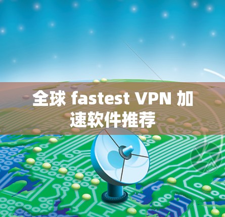 全球 fastest VPN 加速软件推荐