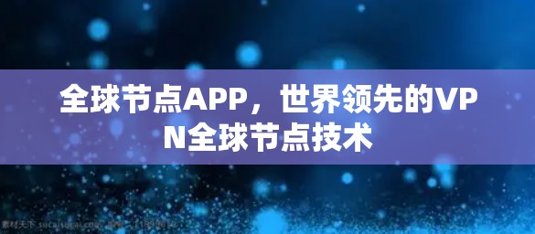全球节点APP,世界领先的VPN全球节点技术 全球节点APP,世界领先的VPN全球节点技术