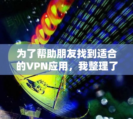 为了帮助朋友找到适合的VPN应用,我整理了一个详细的推荐方案,涵盖不同的使用场景和需求。以下是推荐的内容 为了帮助朋友找到适合的VPN应用,我整理了一个详细的推荐方案,涵盖不同的使用场景和需求。以下是推荐的内容