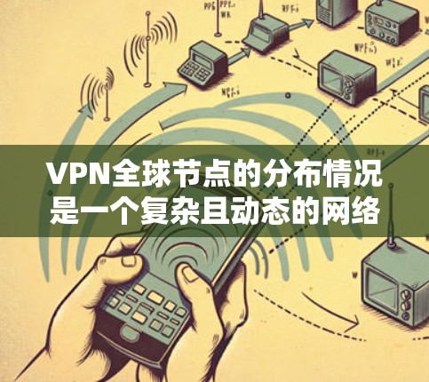 VPN全球节点的分布情况是一个复杂且动态的网络现象，主要受到多方面的因素影响。以下是关于VPN全球节点分布的详细分析