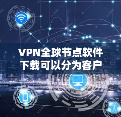 VPN全球节点软件下载可以分为客户端和服务器下载两种类型。以下是关于如何下载和使用这些软件的步骤说明 VPN全球节点软件下载可以分为客户端和服务器下载两种类型。以下是关于如何下载和使用这些软件的步骤说明