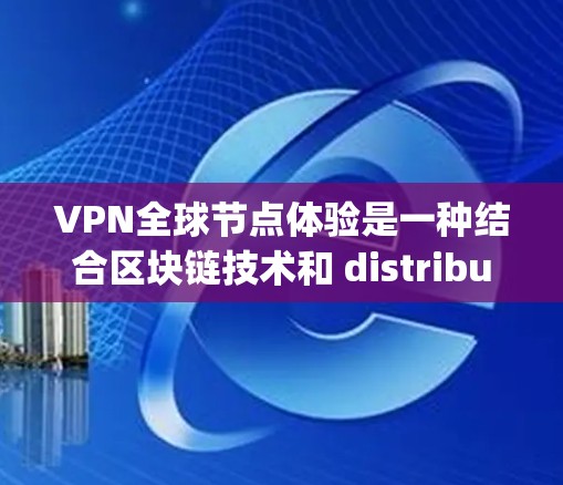 VPN全球节点体验是一种结合区块链技术和 distributed ledger 的网络架构，用于在全球范围内提供加密的网络服务。以下是对该主题的详细分析和总结