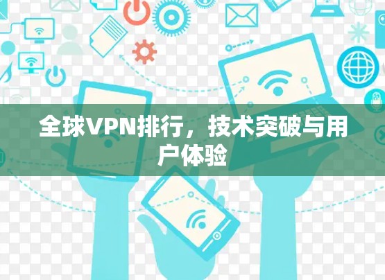 全球VPN排行,技术突破与用户体验 全球VPN排行,技术突破与用户体验