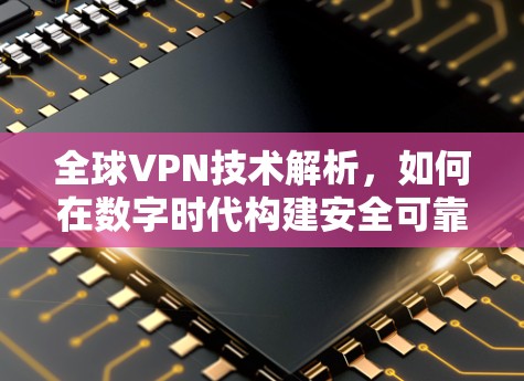 全球VPN技术解析,如何在数字时代构建安全可靠的连接 全球VPN技术解析,如何在数字时代构建安全可靠的连接