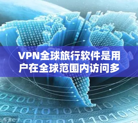 VPN全球旅行软件是用户在全球范围内访问多条网络网站、视频平台或社交媒体时常用的工具。以下是选择和使用VPN软件的详细步骤