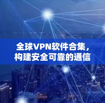 全球VPN软件合集,构建安全可靠的通信桥梁 全球VPN软件合集,构建安全可靠的通信桥梁