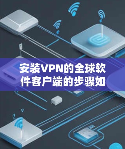 安装VPN的全球软件客户端的步骤如下