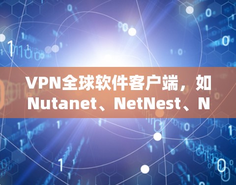 VPN全球软件客户端,如Nutanet、NetNest、NetMask等,是用户在国际网络上安全传输数据的工具。以下是关于这些软件的详细介绍,涵盖安装步骤、安全使用、国际连接以及注意事项 VPN全球软件客户端,如Nutanet、NetNest、NetMask等,是用户在国际网络上安全传输数据的工具。以下是关于这些软件的详细介绍,涵盖安装步骤、安全使用、国际连接以及注意事项