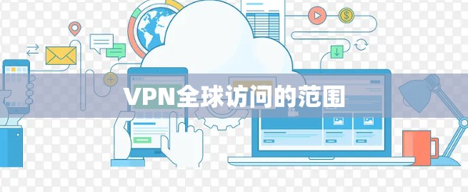 VPN全球访问的范围 VPN全球访问的范围