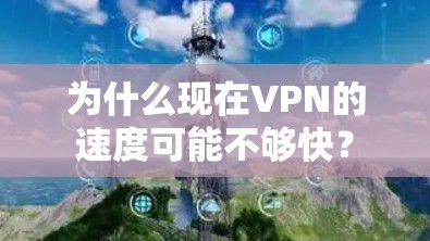 为什么现在VPN的速度可能不够快? 为什么现在VPN的速度可能不够快?