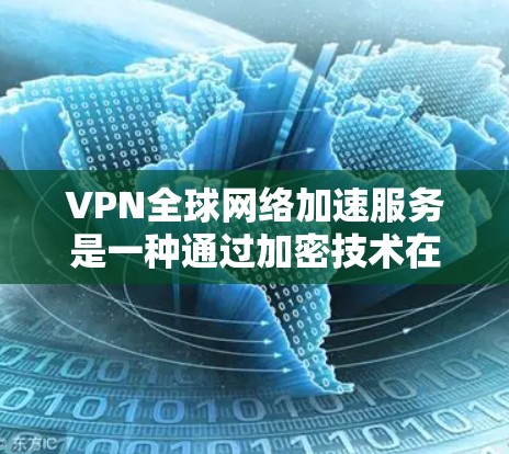 VPN全球网络加速服务是一种通过加密技术在不依赖物理连接的情况下,让用户快速访问全球互联网资源的方法。以下是对该服务的详细分析和总结 VPN全球网络加速服务是一种通过加密技术在不依赖物理连接的情况下,让用户快速访问全球互联网资源的方法。以下是对该服务的详细分析和总结