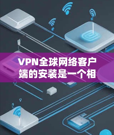 VPN全球网络客户端的安装是一个相对简单的过程,但为了确保你能够顺利安装并使用,以下是一些详细的步骤和注意事项 VPN全球网络客户端的安装是一个相对简单的过程,但为了确保你能够顺利安装并使用,以下是一些详细的步骤和注意事项