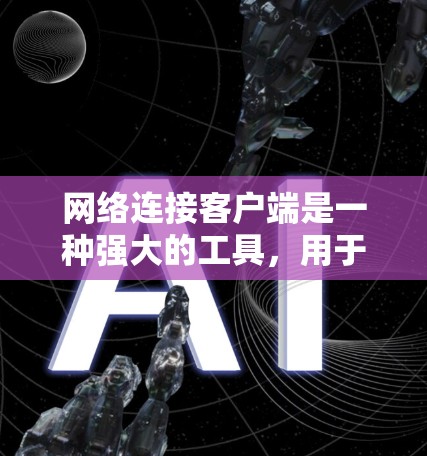 网络连接客户端是一种强大的工具,用于远程访问和连接,尤其在现代互联网普及的情况下显得尤为重要。以下是关于网络连接客户端的详细指南 网络连接客户端是一种强大的工具,用于远程访问和连接,尤其在现代互联网普及的情况下显得尤为重要。以下是关于网络连接客户端的详细指南
