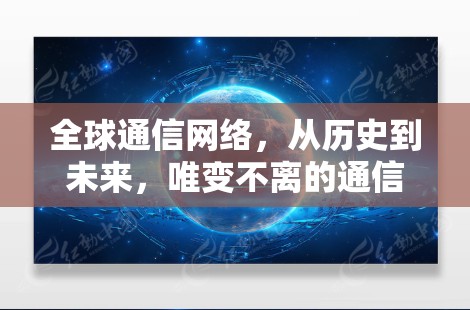 全球通信网络，从历史到未来，唯变不离的通信革命