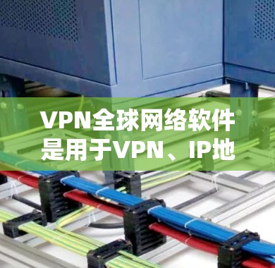 VPN全球网络软件是用于VPN、IP地址转换、DNS服务、流媒体、视频会议等功能的工具,具有保护隐私、控制流量和访问外部资源等作用。以下是详细的步骤指南 VPN全球网络软件是用于VPN、IP地址转换、DNS服务、流媒体、视频会议等功能的工具,具有保护隐私、控制流量和访问外部资源等作用。以下是详细的步骤指南