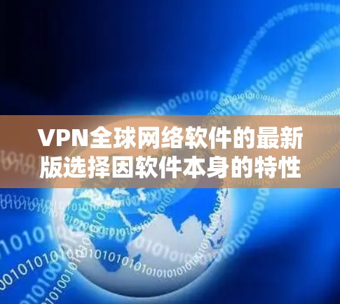 VPN全球网络软件的最新版选择因软件本身的特性而有所不同,但以下是一些主要的 VPN 软件及其特点,供您参考 VPN全球网络软件的最新版选择因软件本身的特性而有所不同,但以下是一些主要的 VPN 软件及其特点,供您参考
